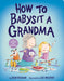 How To Babysit A Grandma    
